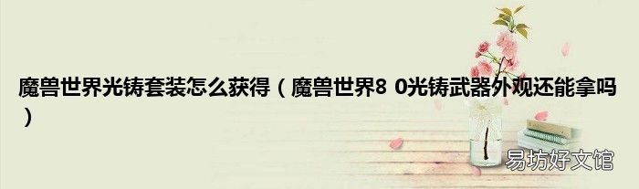 魔兽世界8 0光铸武器外观还能拿吗 魔兽世界光铸套装怎么获得