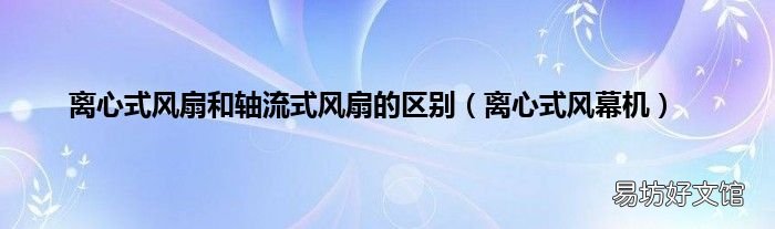离心式风幕机 离心式风扇和轴流式风扇的区别