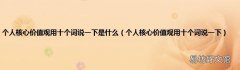 个人核心价值观用十个词说一下 个人核心价值观用十个词说一下是什么