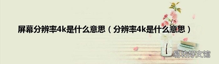分辨率4k是什么意思 屏幕分辨率4k是什么意思