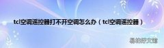 tcl空调遥控器 tcl空调遥控器打不开空调怎么办