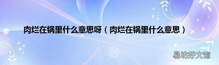 肉烂在锅里什么意思 肉烂在锅里什么意思呀
