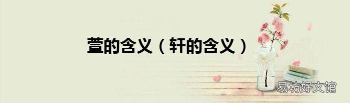 轩的含义 萱的含义