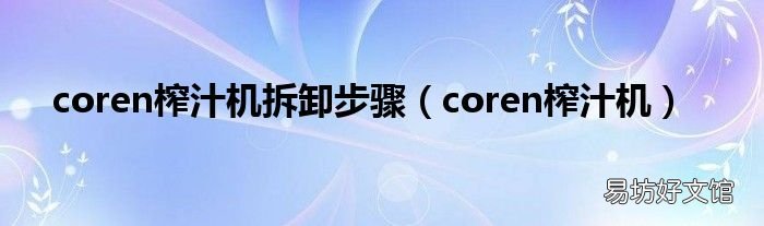 coren榨汁机 coren榨汁机拆卸步骤