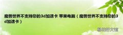 魔兽世界不支持您的3d加速卡 魔兽世界不支持您的3d加速卡 苹果电脑