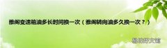 雅阁转向油多久换一次？ 雅阁变速箱油多长时间换一次