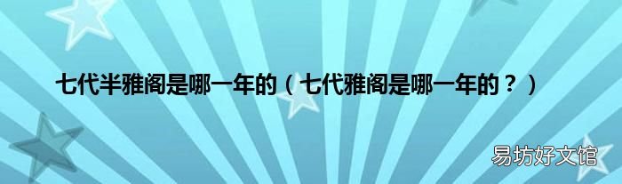 七代雅阁是哪一年的? 七代半雅阁是哪一年的