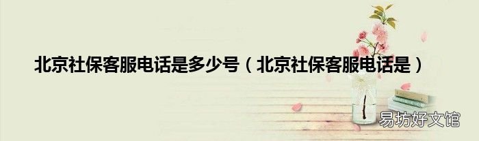 北京社保客服电话是 北京社保客服电话是多少号