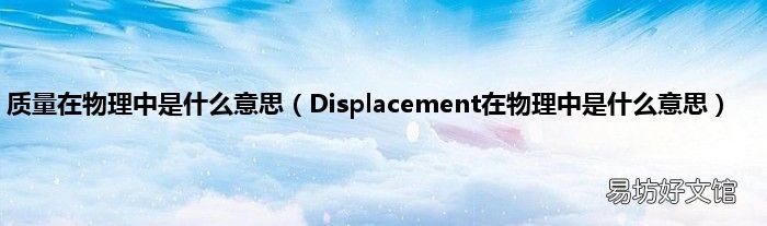 Displacement在物理中是什么意思 质量在物理中是什么意思