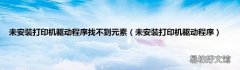 未安装打印机驱动程序 未安装打印机驱动程序找不到元素