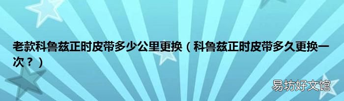 科鲁兹正时皮带多久更换一次? 老款科鲁兹正时皮带多少公里更换