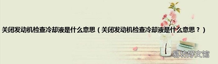 关闭发动机检查冷却液是什么意思? 关闭发动机检查冷却液是什么意思