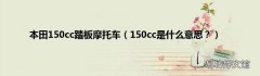 150cc是什么意思？ 本田150cc踏板摩托车