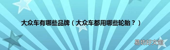 大众车都用哪些轮胎? 大众车有哪些品牌