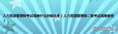 人力资源管理师二级考试成绩查询 人力资源管理师考试成绩什么时候出来