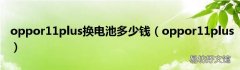 oppor11plus oppor11plus换电池多少钱