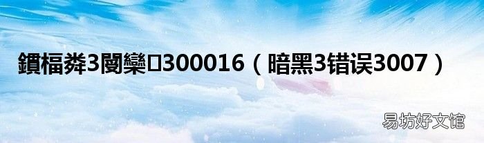 暗黑3错误3007 鏆楅粦3閿欒300016