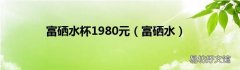 富硒水 富硒水杯1980元