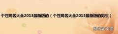 个性网名大全2013最新版的男生 个性网名大全2013最新版的