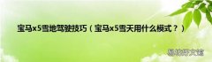 宝马x5雪天用什么模式？ 宝马x5雪地驾驶技巧
