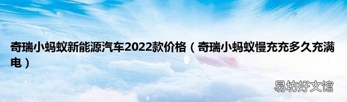奇瑞小蚂蚁慢充充多久充满电 奇瑞小蚂蚁新能源汽车2022款价格