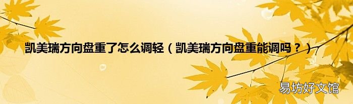凯美瑞方向盘重能调吗? 凯美瑞方向盘重了怎么调轻
