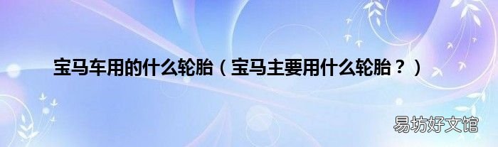 宝马主要用什么轮胎? 宝马车用的什么轮胎