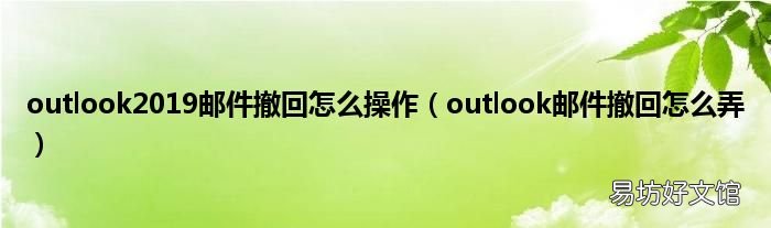 outlook邮件撤回怎么弄 outlook2019邮件撤回怎么操作