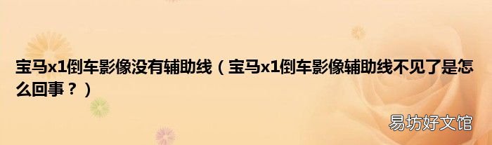 宝马x1倒车影像辅助线不见了是怎么回事? 宝马x1倒车影像没有辅助线