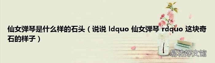 说说 ldquo 仙女弹琴 rdquo 这块奇石的样子 仙女弹琴是什么样的石头