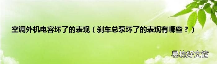 刹车总泵坏了的表现有哪些? 空调外机电容坏了的表现