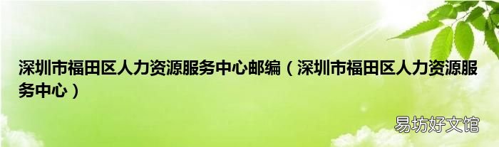 深圳市福田区人力资源服务中心 深圳市福田区人力资源服务中心邮编