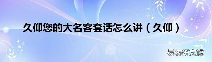 久仰 久仰您的大名客套话怎么讲