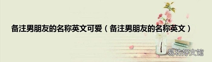 备注男朋友的名称英文 备注男朋友的名称英文可爱
