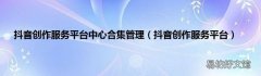 抖音创作服务平台 抖音创作服务平台中心合集管理