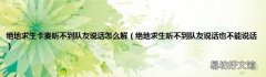 绝地求生听不到队友说话也不能说话 绝地求生卡麦听不到队友说话怎么解