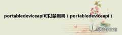 portabledeviceapi portabledeviceapi可以禁用吗