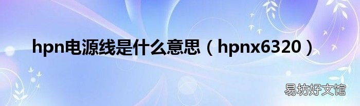 hpnx6320 hpn电源线是什么意思