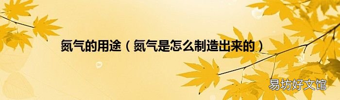 氮气是怎么制造出来的 氮气的用途