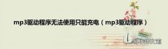 mp3驱动程序 mp3驱动程序无法使用只能充电