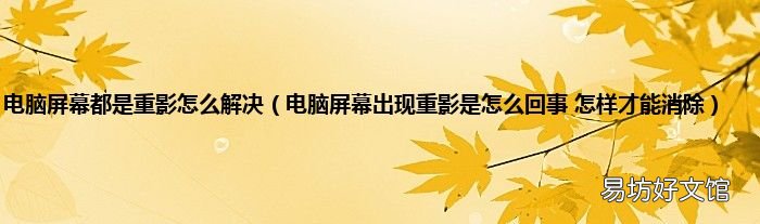 电脑屏幕出现重影是怎么回事 怎样才能消除 电脑屏幕都是重影怎么解决