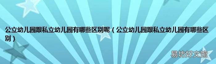 公立幼儿园跟私立幼儿园有哪些区别 公立幼儿园跟私立幼儿园有哪些区别呢