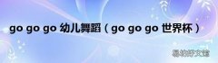 go go go 世界杯 go go go 幼儿舞蹈