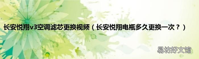 长安悦翔电瓶多久更换一次？ 长安悦翔v3空调滤芯更换视频