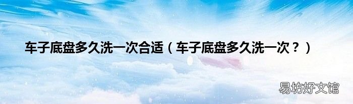 车子底盘多久洗一次? 车子底盘多久洗一次合适