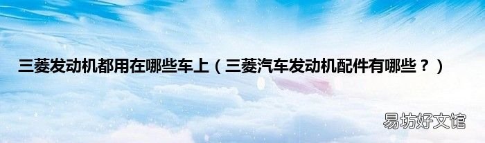 三菱汽车发动机配件有哪些? 三菱发动机都用在哪些车上