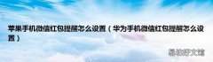 华为手机微信红包提醒怎么设置 苹果手机微信红包提醒怎么设置