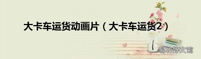 大卡车运货2 大卡车运货动画片