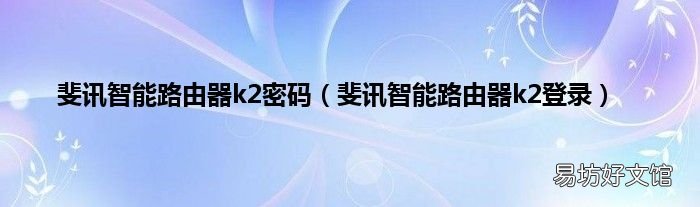 斐讯智能路由器k2登录 斐讯智能路由器k2密码