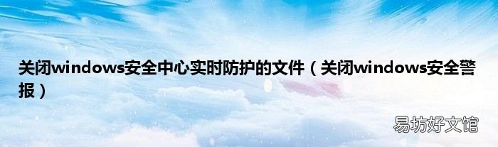 关闭windows安全警报 关闭windows安全中心实时防护的文件